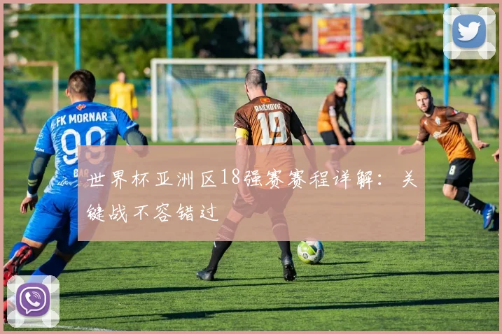 世界杯亚洲区18强赛赛程详解：关键战不容错过