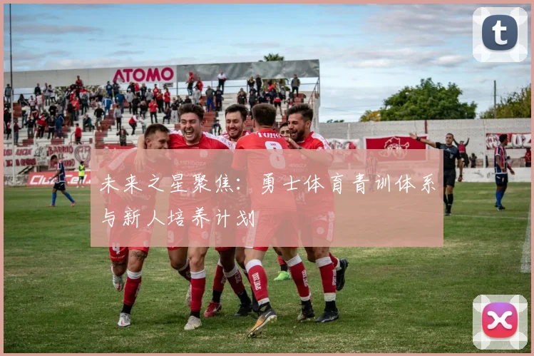 未来之星聚焦:勇士体育青训体系与新人培养计划