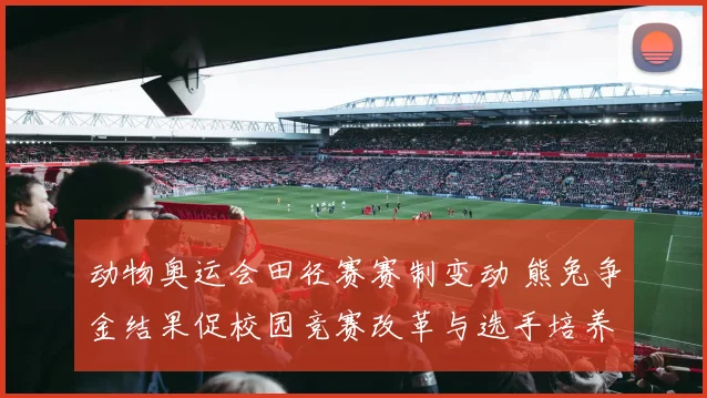 动物奥运会田径赛赛制变动 熊兔争金结果促校园竞赛改革与选手培养