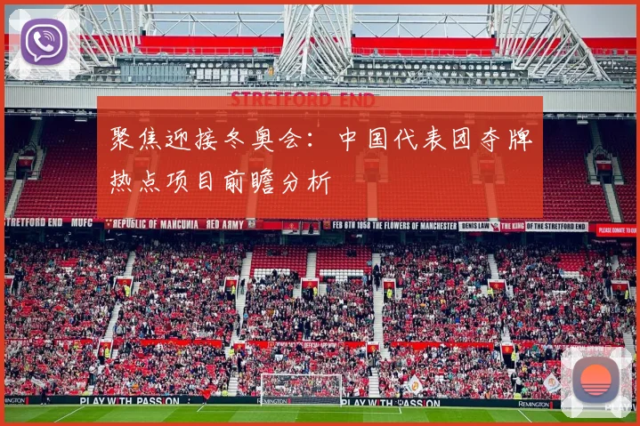 聚焦迎接冬奥会：中国代表团夺牌热点项目前瞻分析