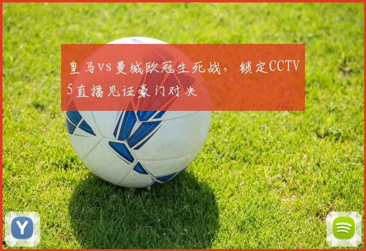 皇马vs曼城欧冠生死战，锁定CCTV5直播见证豪门对决