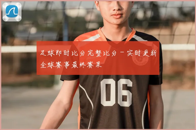足球即时比分完整比分 - 实时更新全球赛事最终赛果