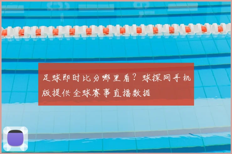 足球即时比分哪里看?球探网手机版提供全球赛事直播数据