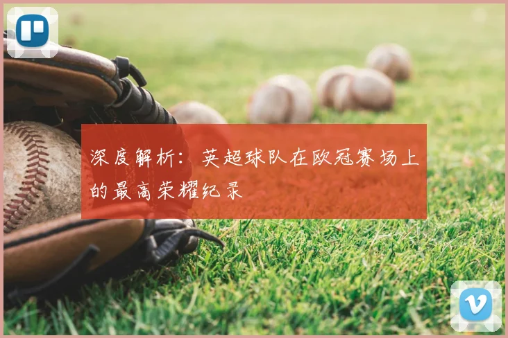 深度解析:英超球队在欧冠赛场上的最高荣耀纪录