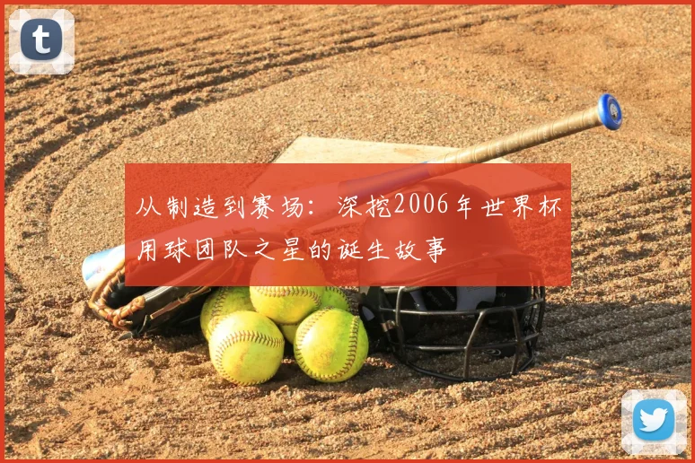 从制造到赛场：深挖2006年世界杯用球团队之星的诞生故事