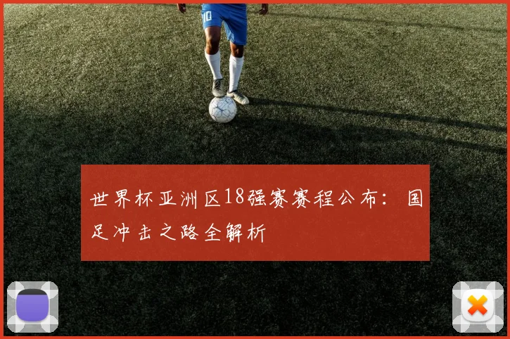 世界杯亚洲区18强赛赛程公布：国足冲击之路全解析