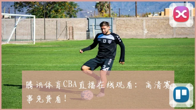 腾讯体育CBA直播在线观看:高清赛事免费看!