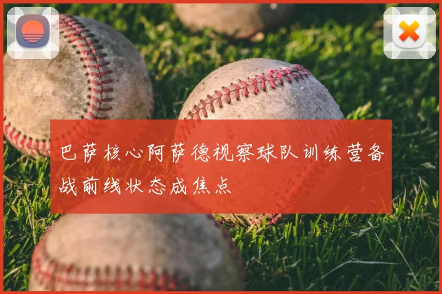 巴萨核心阿萨德视察球队训练营备战前线状态成焦点