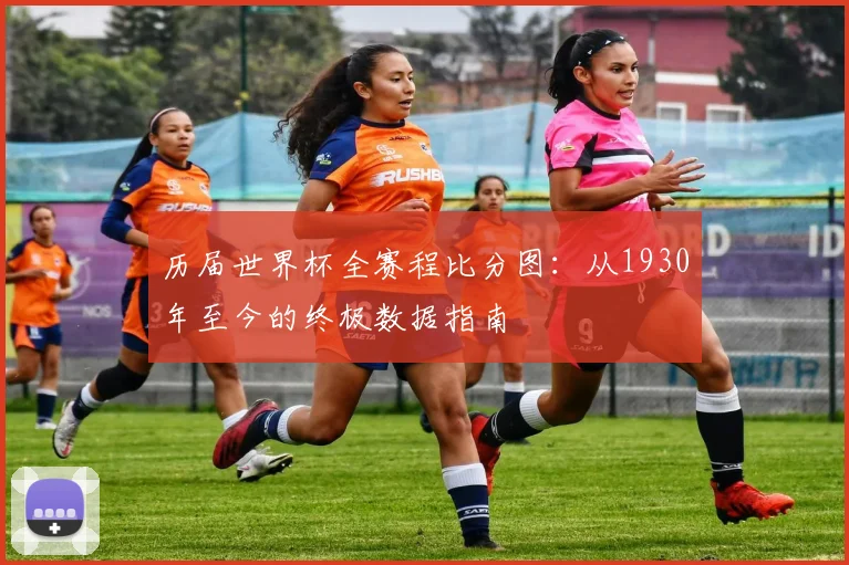 历届世界杯全赛程比分图：从1930年至今的终极数据指南