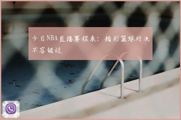今日NBA直播赛程表:精彩篮球对决不容错过