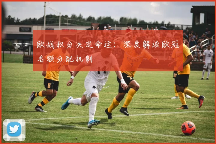 欧战积分决定命运:深度解读欧冠名额分配机制