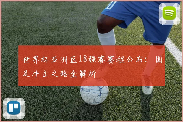 世界杯亚洲区18强赛赛程公布：国足冲击之路全解析