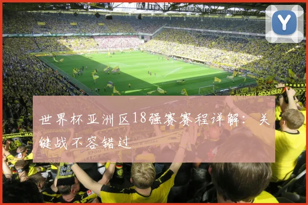 世界杯亚洲区18强赛赛程详解：关键战不容错过
