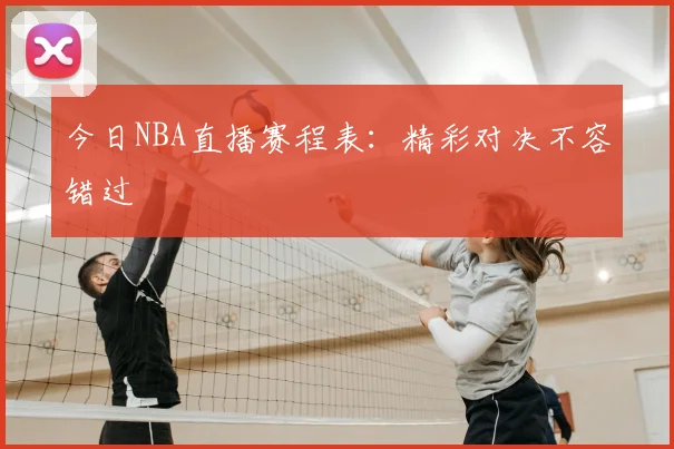 今日NBA直播赛程表：精彩对决不容错过
