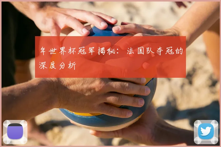 年世界杯冠军揭秘：法国队夺冠的深度分析
