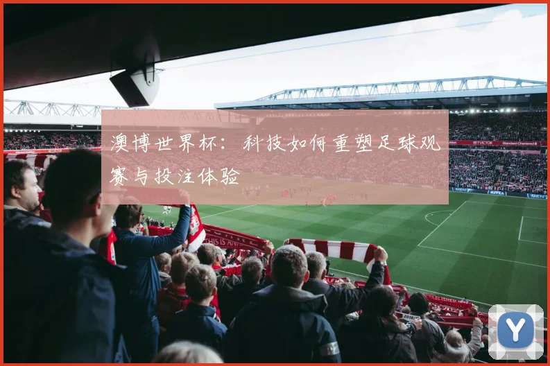 澳博世界杯:科技如何重塑足球观赛与投注体验