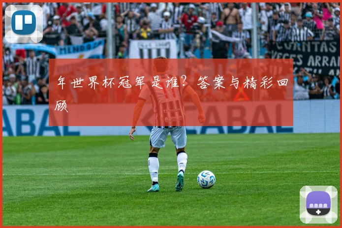 年世界杯冠军是谁？答案与精彩回顾
