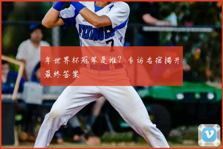 年世界杯冠军是谁？专访名宿揭开最终答案