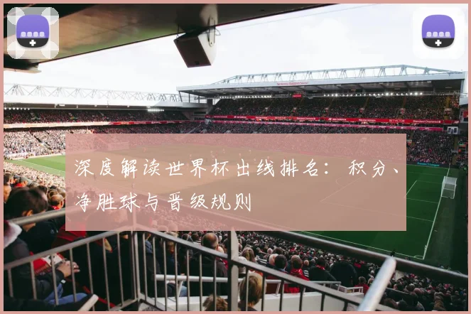深度解读世界杯出线排名：积分、净胜球与晋级规则