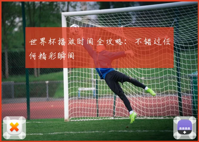 世界杯播放时间全攻略:不错过任何精彩瞬间