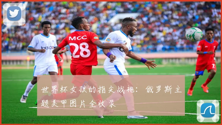 世界杯女孩的指尖战袍：俄罗斯主题美甲图片全收录
