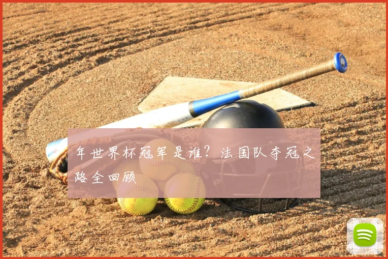 年世界杯冠军是谁？法国队夺冠之路全回顾