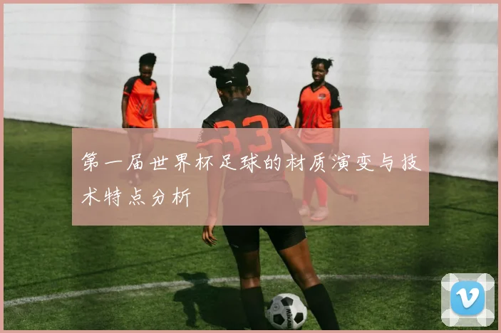 第一届世界杯足球的材质演变与技术特点分析