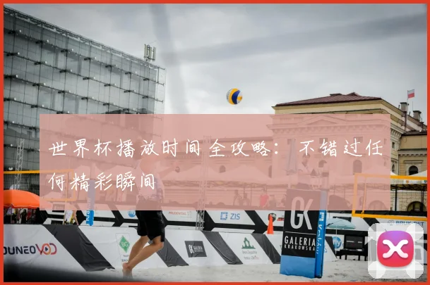 世界杯播放时间全攻略:不错过任何精彩瞬间