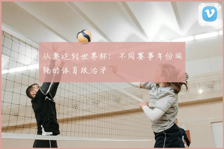 从奥运到世界杯：不同赛事年份间隔的体育政治学