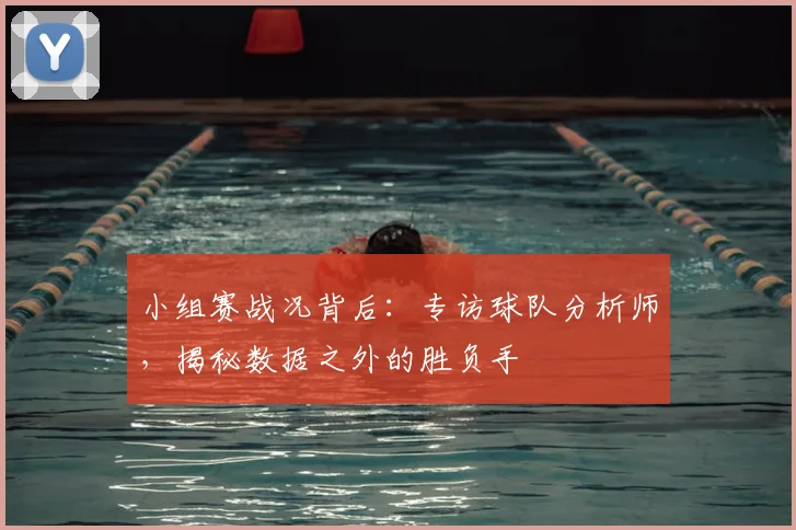 小组赛战况背后:专访球队分析师,揭秘数据之外的胜负手