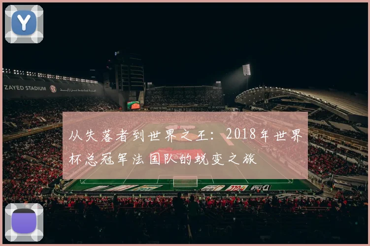 从失落者到世界之王：2018年世界杯总冠军法国队的蜕变之旅