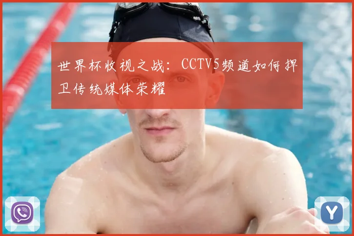世界杯收视之战:CCTV5频道如何捍卫传统媒体荣耀