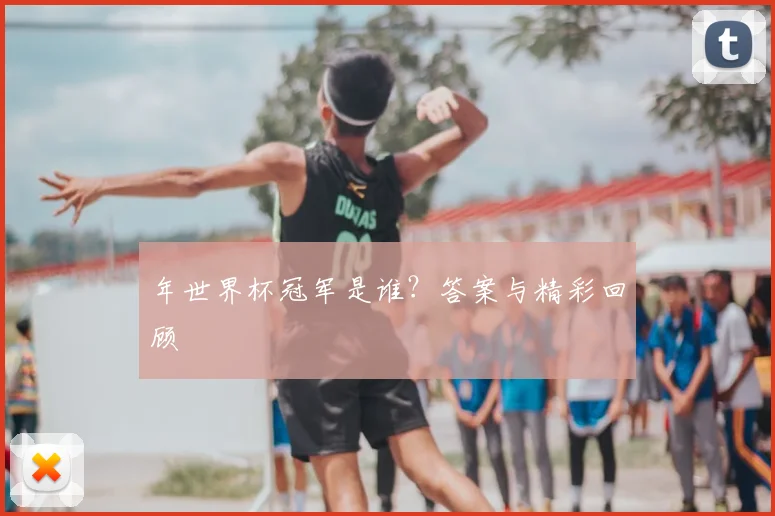 年世界杯冠军是谁？答案与精彩回顾
