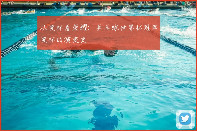 从奖杯看荣耀：乒乓球世界杯冠军奖杯的演变史
