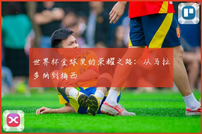 世界杯金球奖的荣耀之路：从马拉多纳到梅西